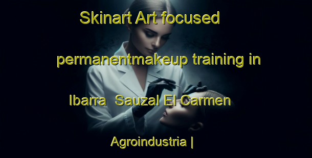 Skinart Art-focused permanentmakeup training in Ibarra  Sauzal El Carmen   Agroindustria | PermanentmakeupTraining | PermanentmakeupClasses | SkinartTraining-Mexico
